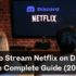How to Stream Netflix on Discord The Complete Guide (2026)